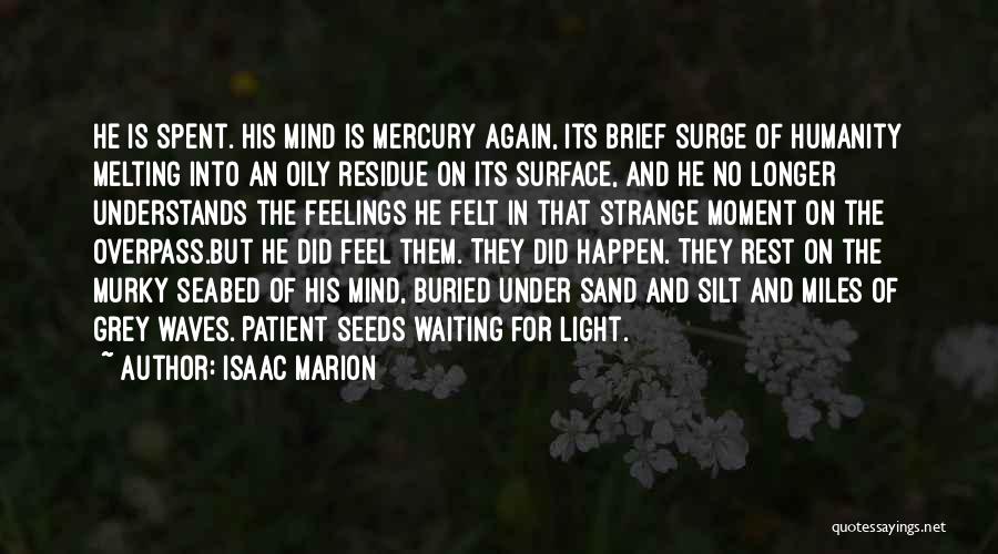 Isaac Marion Quotes: He Is Spent. His Mind Is Mercury Again, Its Brief Surge Of Humanity Melting Into An Oily Residue On Its