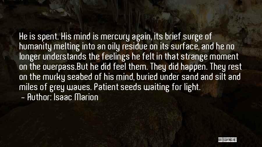 Isaac Marion Quotes: He Is Spent. His Mind Is Mercury Again, Its Brief Surge Of Humanity Melting Into An Oily Residue On Its