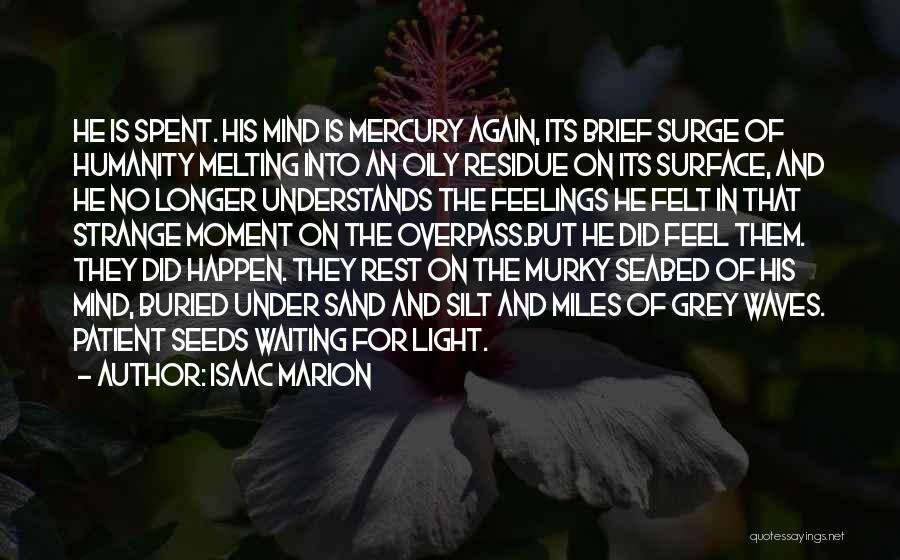 Isaac Marion Quotes: He Is Spent. His Mind Is Mercury Again, Its Brief Surge Of Humanity Melting Into An Oily Residue On Its