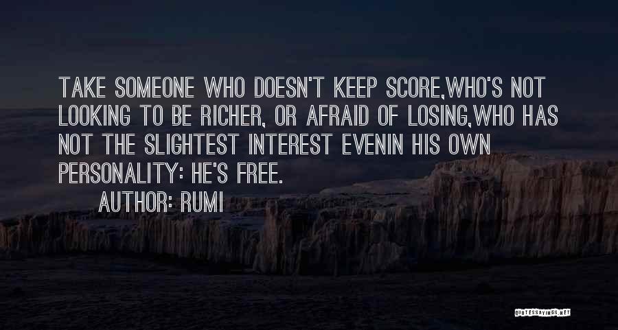 Rumi Quotes: Take Someone Who Doesn't Keep Score,who's Not Looking To Be Richer, Or Afraid Of Losing,who Has Not The Slightest Interest