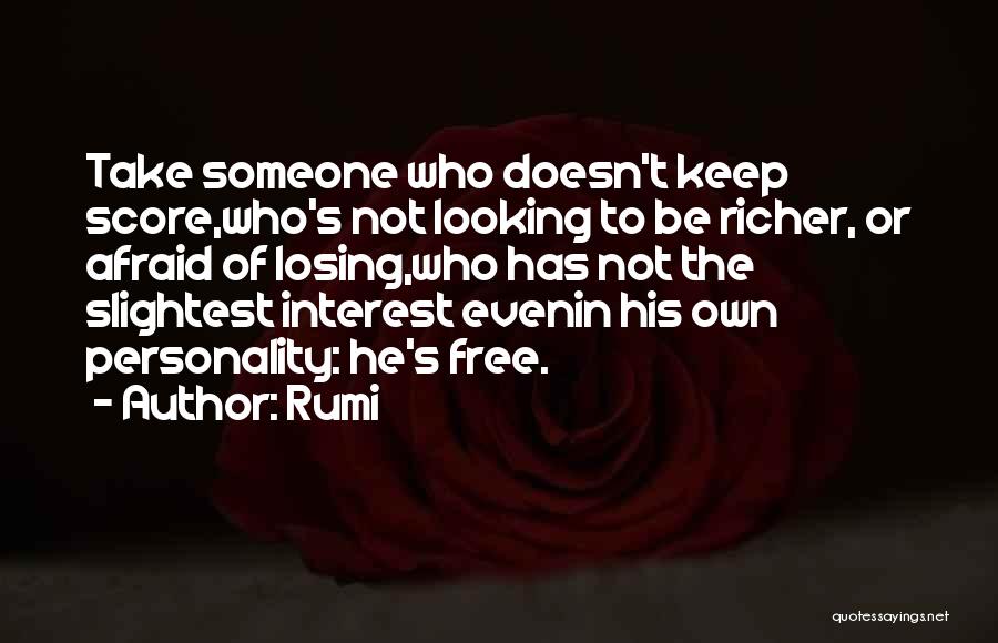 Rumi Quotes: Take Someone Who Doesn't Keep Score,who's Not Looking To Be Richer, Or Afraid Of Losing,who Has Not The Slightest Interest