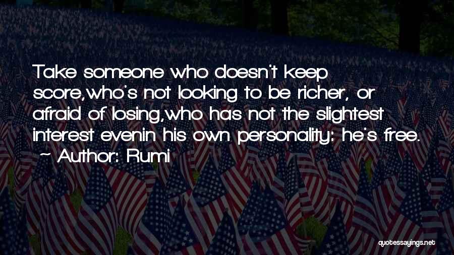 Rumi Quotes: Take Someone Who Doesn't Keep Score,who's Not Looking To Be Richer, Or Afraid Of Losing,who Has Not The Slightest Interest