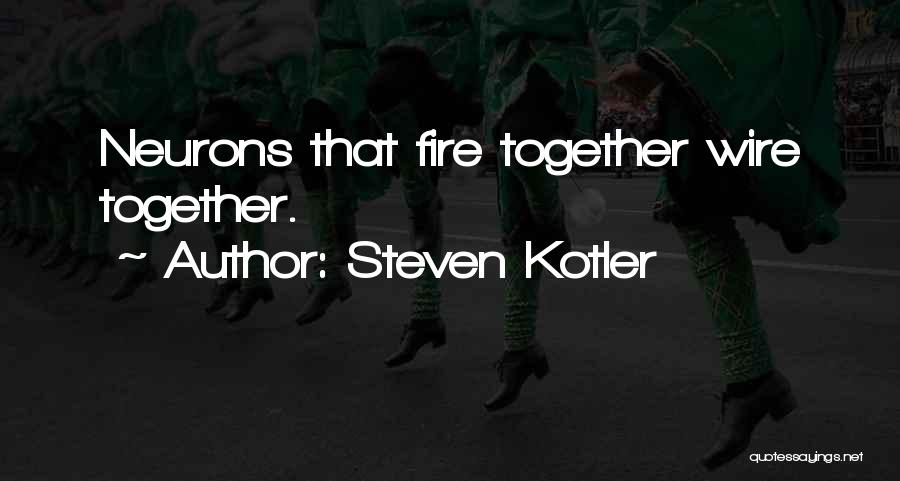 Steven Kotler Quotes: Neurons That Fire Together Wire Together.