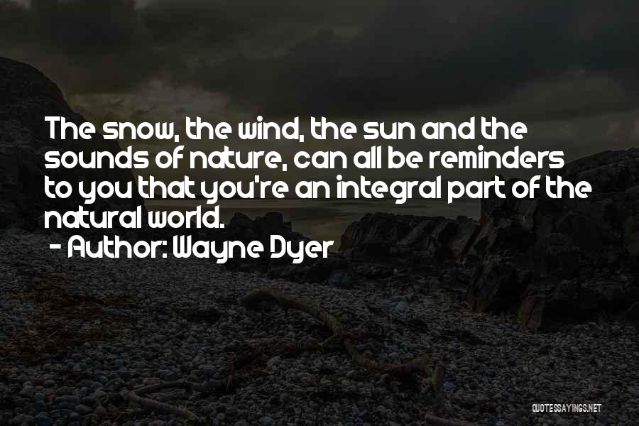 Wayne Dyer Quotes: The Snow, The Wind, The Sun And The Sounds Of Nature, Can All Be Reminders To You That You're An