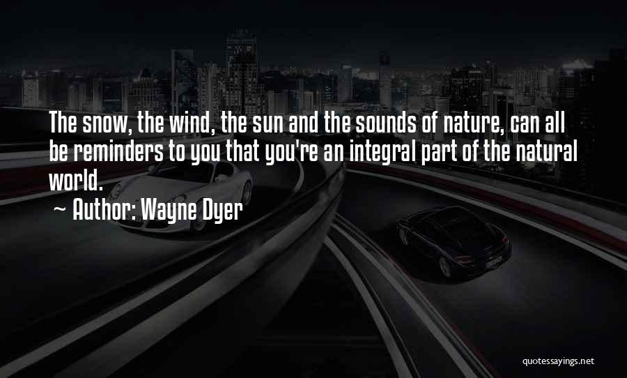 Wayne Dyer Quotes: The Snow, The Wind, The Sun And The Sounds Of Nature, Can All Be Reminders To You That You're An