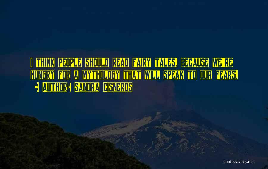 Sandra Cisneros Quotes: I Think People Should Read Fairy Tales, Because We're Hungry For A Mythology That Will Speak To Our Fears.