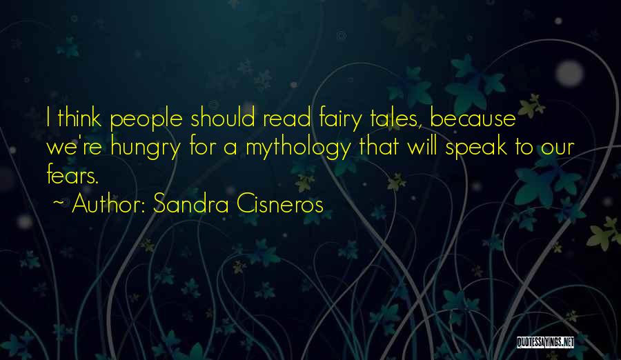 Sandra Cisneros Quotes: I Think People Should Read Fairy Tales, Because We're Hungry For A Mythology That Will Speak To Our Fears.