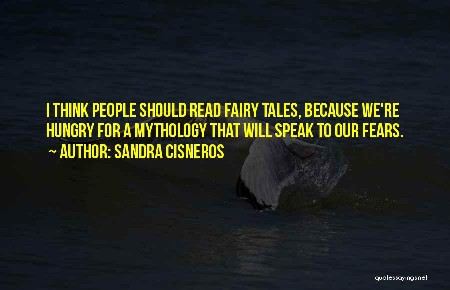 Sandra Cisneros Quotes: I Think People Should Read Fairy Tales, Because We're Hungry For A Mythology That Will Speak To Our Fears.