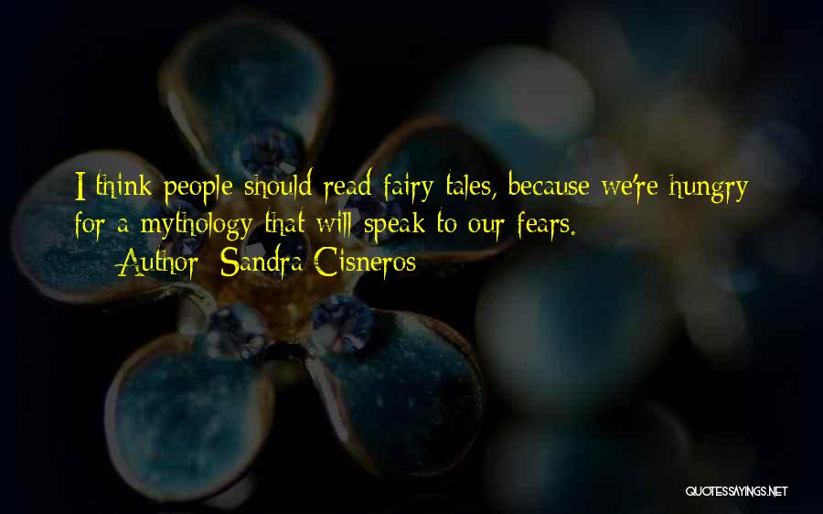 Sandra Cisneros Quotes: I Think People Should Read Fairy Tales, Because We're Hungry For A Mythology That Will Speak To Our Fears.