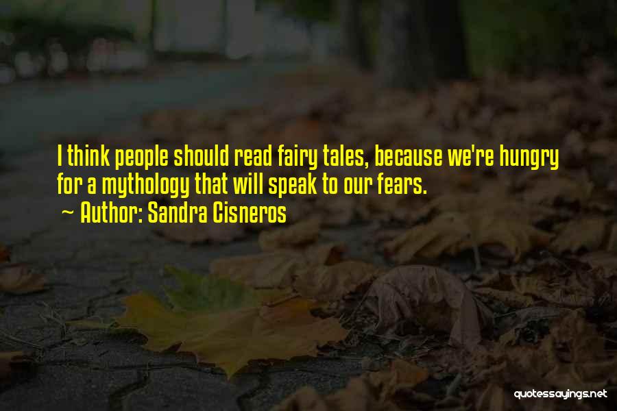 Sandra Cisneros Quotes: I Think People Should Read Fairy Tales, Because We're Hungry For A Mythology That Will Speak To Our Fears.