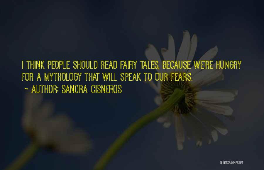 Sandra Cisneros Quotes: I Think People Should Read Fairy Tales, Because We're Hungry For A Mythology That Will Speak To Our Fears.