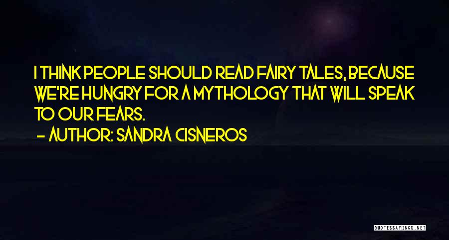 Sandra Cisneros Quotes: I Think People Should Read Fairy Tales, Because We're Hungry For A Mythology That Will Speak To Our Fears.