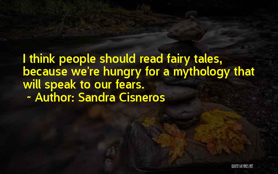 Sandra Cisneros Quotes: I Think People Should Read Fairy Tales, Because We're Hungry For A Mythology That Will Speak To Our Fears.