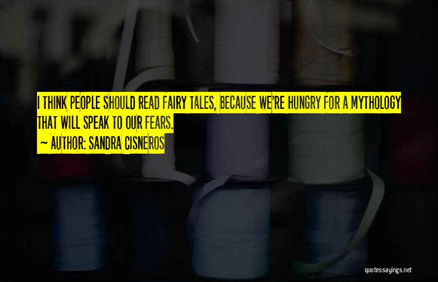 Sandra Cisneros Quotes: I Think People Should Read Fairy Tales, Because We're Hungry For A Mythology That Will Speak To Our Fears.