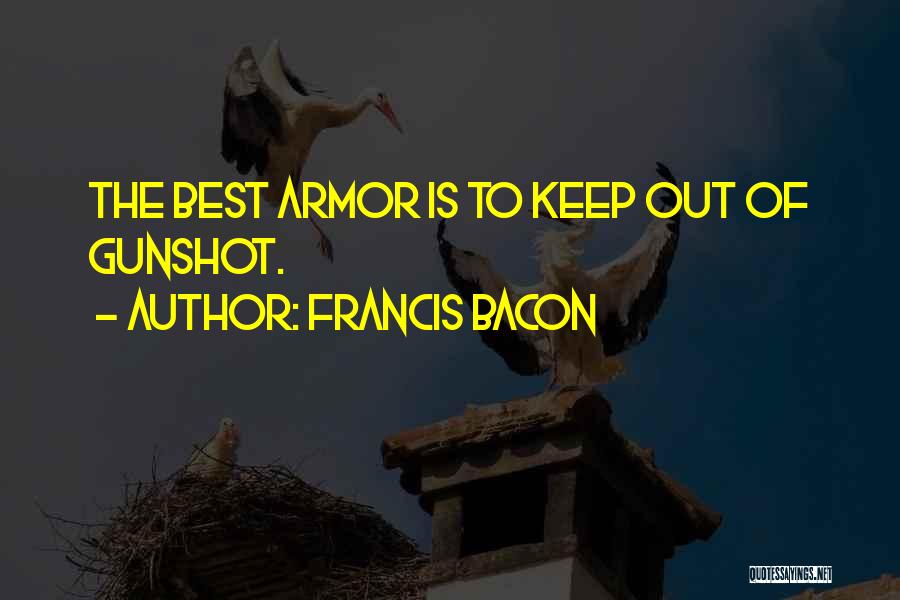 Francis Bacon Quotes: The Best Armor Is To Keep Out Of Gunshot.