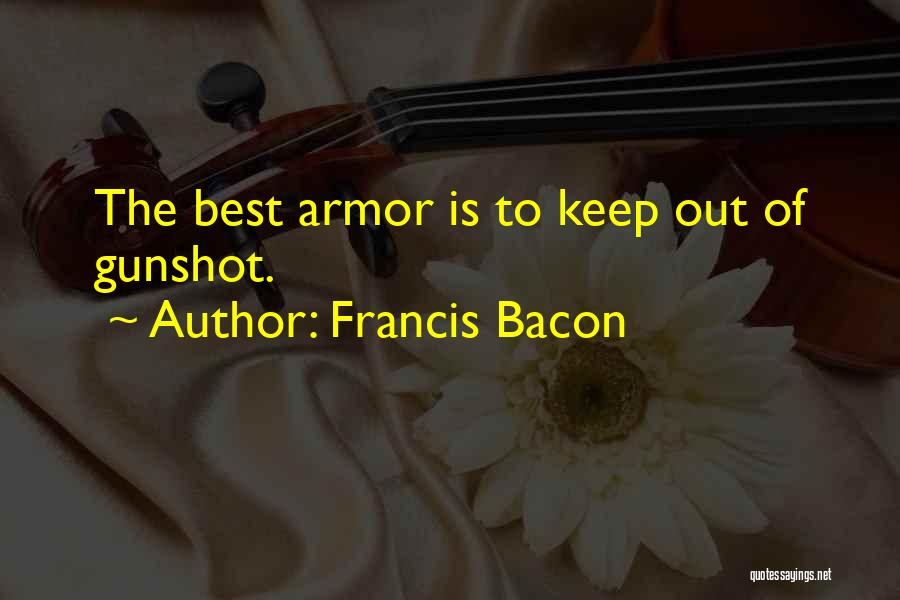 Francis Bacon Quotes: The Best Armor Is To Keep Out Of Gunshot.