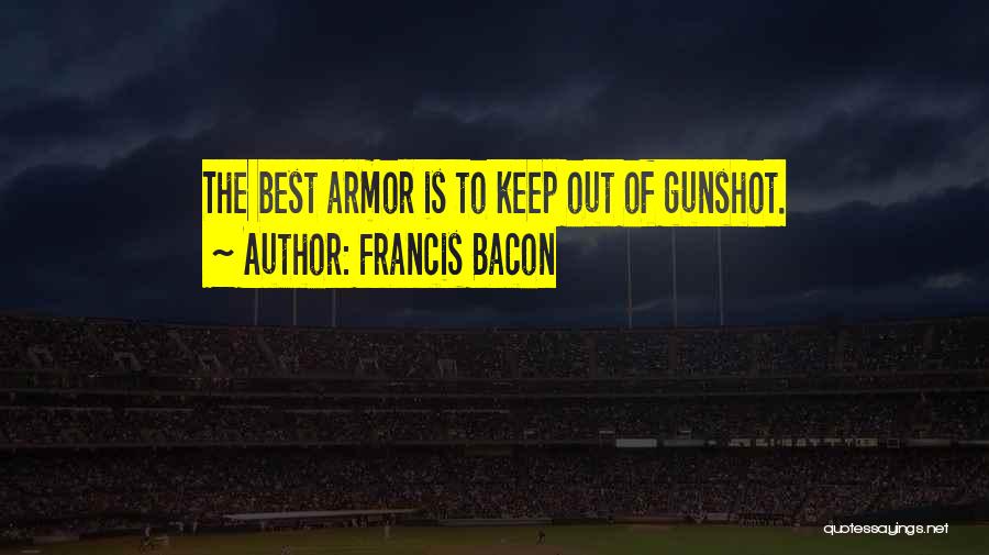 Francis Bacon Quotes: The Best Armor Is To Keep Out Of Gunshot.