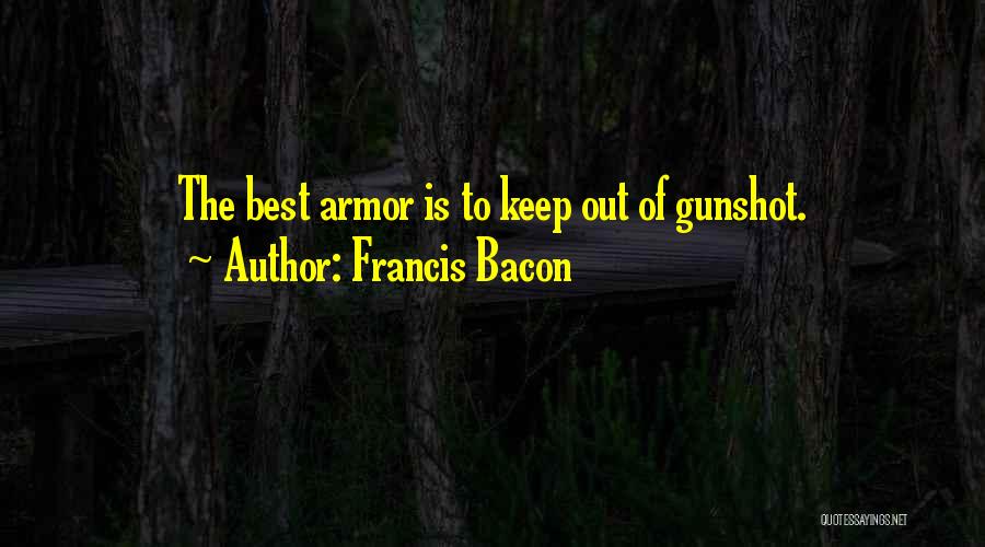 Francis Bacon Quotes: The Best Armor Is To Keep Out Of Gunshot.