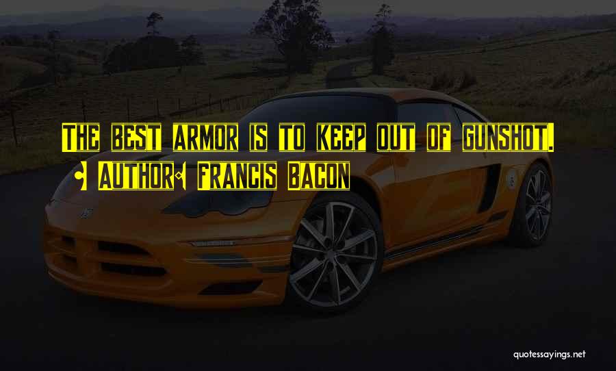 Francis Bacon Quotes: The Best Armor Is To Keep Out Of Gunshot.