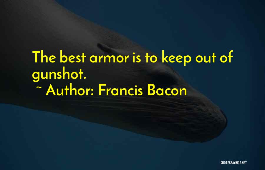 Francis Bacon Quotes: The Best Armor Is To Keep Out Of Gunshot.