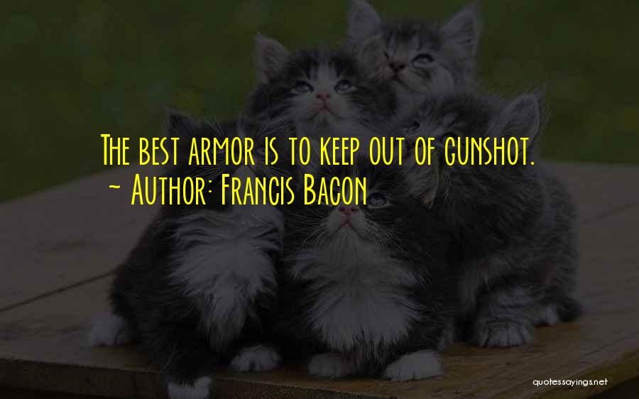Francis Bacon Quotes: The Best Armor Is To Keep Out Of Gunshot.