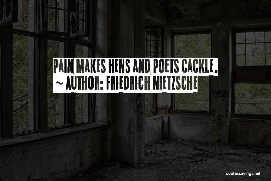 Friedrich Nietzsche Quotes: Pain Makes Hens And Poets Cackle.