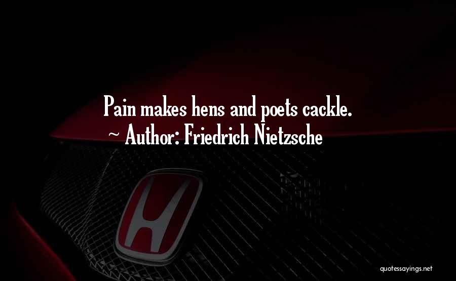 Friedrich Nietzsche Quotes: Pain Makes Hens And Poets Cackle.