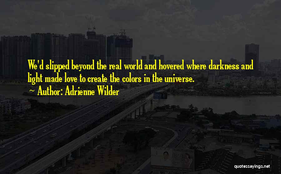 Adrienne Wilder Quotes: We'd Slipped Beyond The Real World And Hovered Where Darkness And Light Made Love To Create The Colors In The