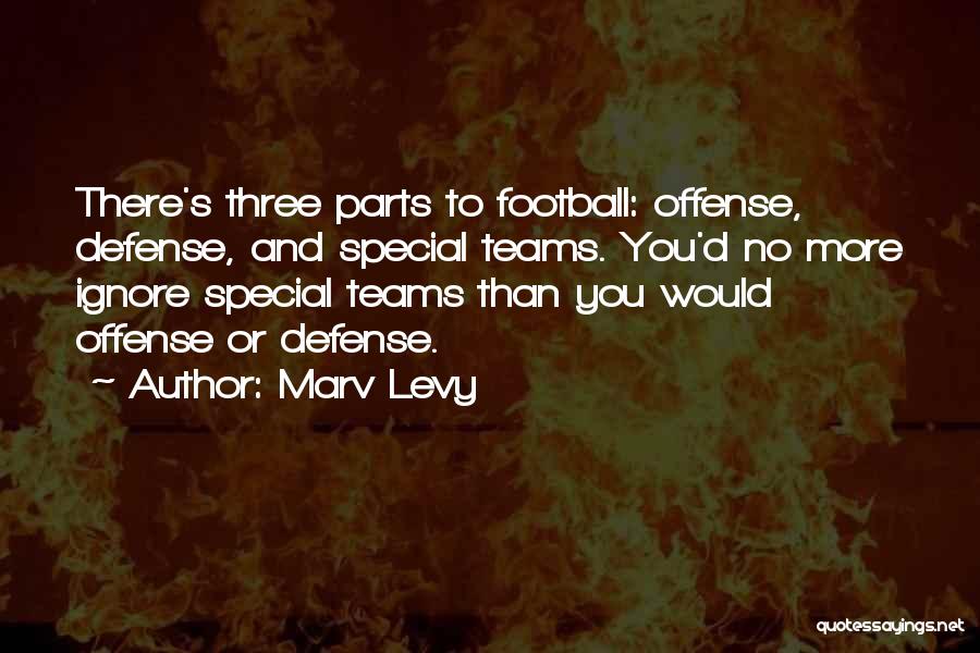 Marv Levy Quotes: There's Three Parts To Football: Offense, Defense, And Special Teams. You'd No More Ignore Special Teams Than You Would Offense