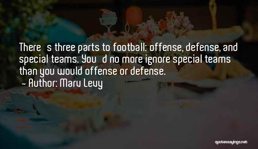 Marv Levy Quotes: There's Three Parts To Football: Offense, Defense, And Special Teams. You'd No More Ignore Special Teams Than You Would Offense