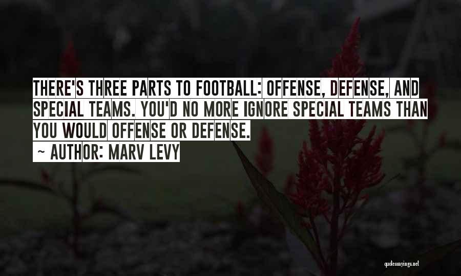 Marv Levy Quotes: There's Three Parts To Football: Offense, Defense, And Special Teams. You'd No More Ignore Special Teams Than You Would Offense