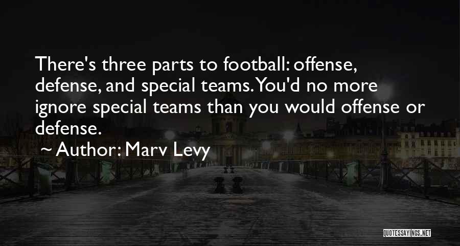 Marv Levy Quotes: There's Three Parts To Football: Offense, Defense, And Special Teams. You'd No More Ignore Special Teams Than You Would Offense