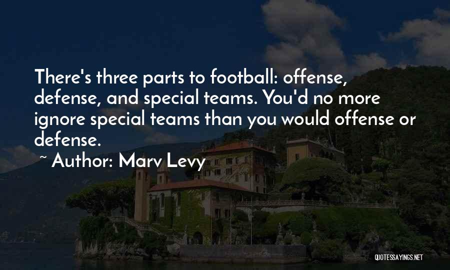 Marv Levy Quotes: There's Three Parts To Football: Offense, Defense, And Special Teams. You'd No More Ignore Special Teams Than You Would Offense