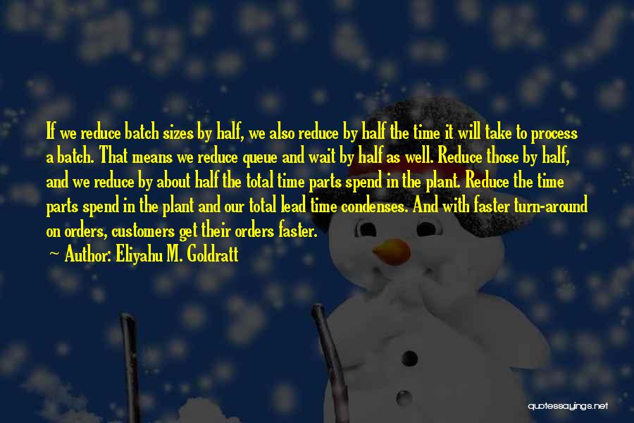 Eliyahu M. Goldratt Quotes: If We Reduce Batch Sizes By Half, We Also Reduce By Half The Time It Will Take To Process A