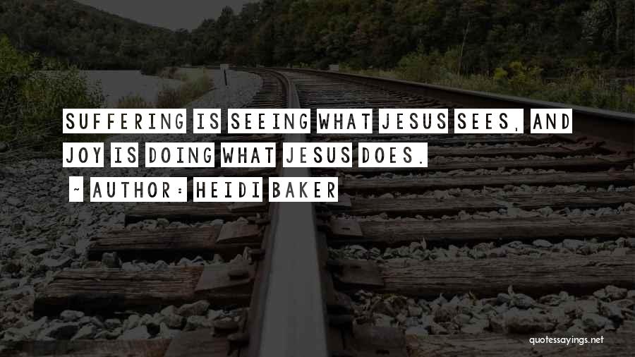 Heidi Baker Quotes: Suffering Is Seeing What Jesus Sees, And Joy Is Doing What Jesus Does.