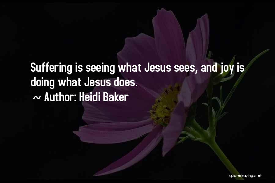 Heidi Baker Quotes: Suffering Is Seeing What Jesus Sees, And Joy Is Doing What Jesus Does.