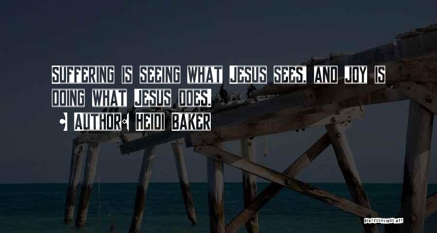 Heidi Baker Quotes: Suffering Is Seeing What Jesus Sees, And Joy Is Doing What Jesus Does.