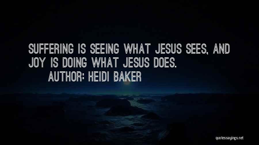 Heidi Baker Quotes: Suffering Is Seeing What Jesus Sees, And Joy Is Doing What Jesus Does.