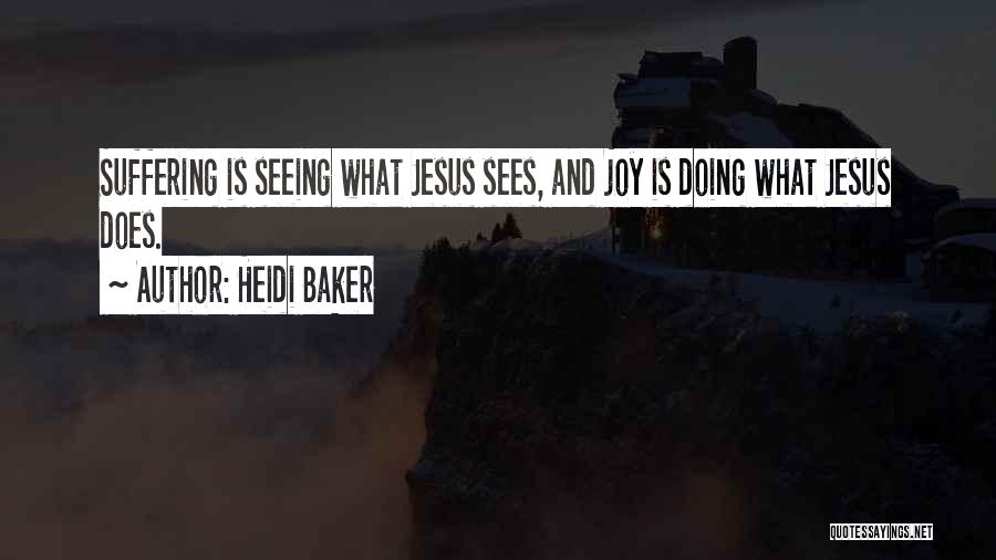 Heidi Baker Quotes: Suffering Is Seeing What Jesus Sees, And Joy Is Doing What Jesus Does.