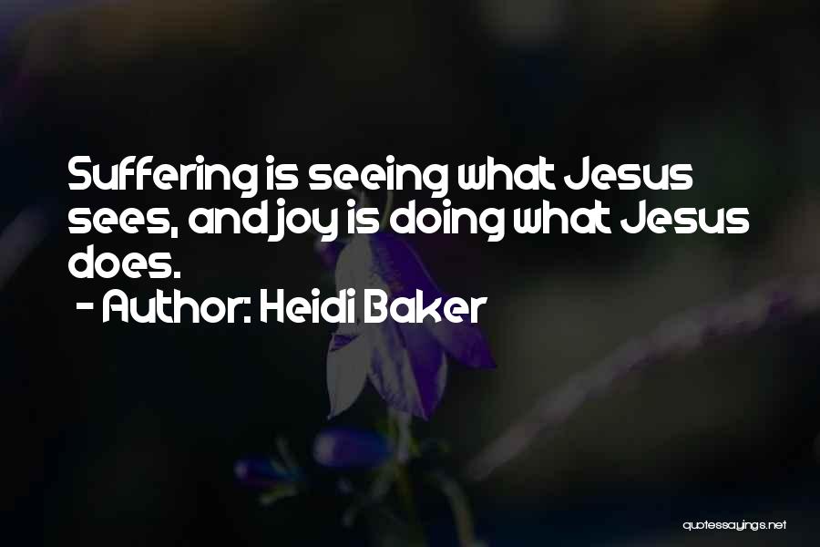 Heidi Baker Quotes: Suffering Is Seeing What Jesus Sees, And Joy Is Doing What Jesus Does.