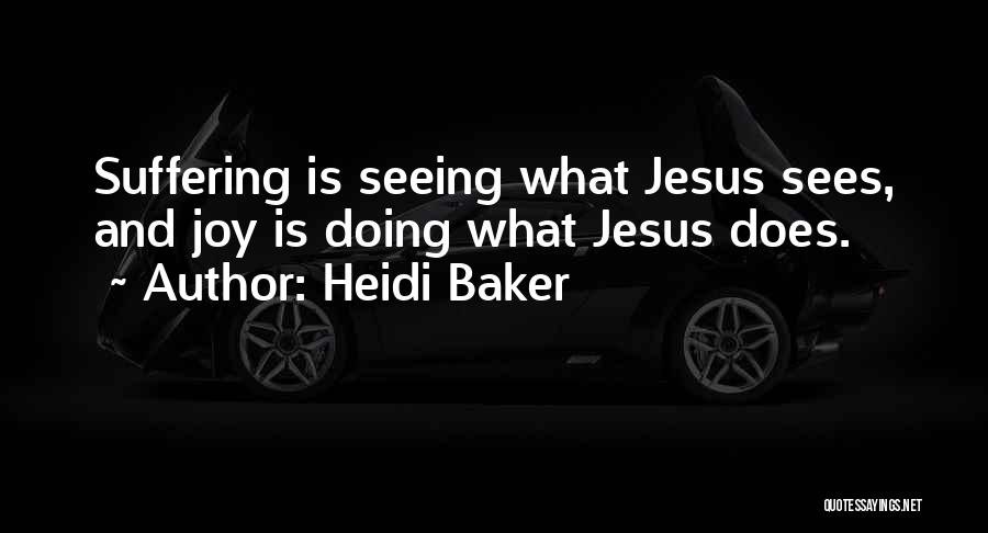Heidi Baker Quotes: Suffering Is Seeing What Jesus Sees, And Joy Is Doing What Jesus Does.