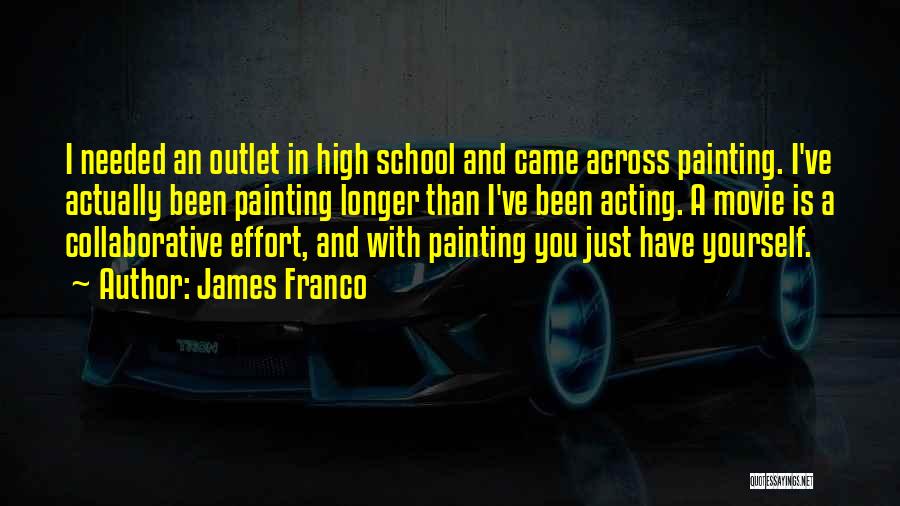 James Franco Quotes: I Needed An Outlet In High School And Came Across Painting. I've Actually Been Painting Longer Than I've Been Acting.