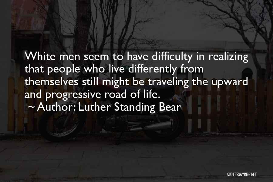 Luther Standing Bear Quotes: White Men Seem To Have Difficulty In Realizing That People Who Live Differently From Themselves Still Might Be Traveling The