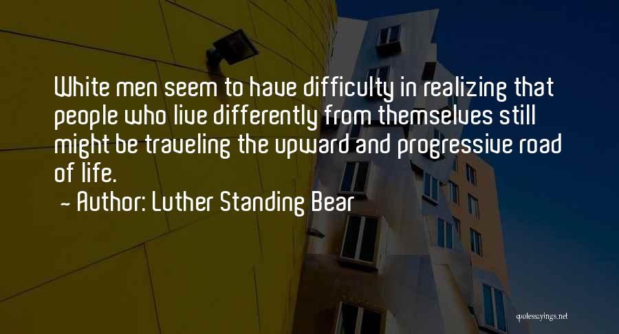 Luther Standing Bear Quotes: White Men Seem To Have Difficulty In Realizing That People Who Live Differently From Themselves Still Might Be Traveling The