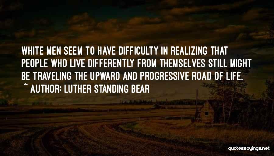 Luther Standing Bear Quotes: White Men Seem To Have Difficulty In Realizing That People Who Live Differently From Themselves Still Might Be Traveling The