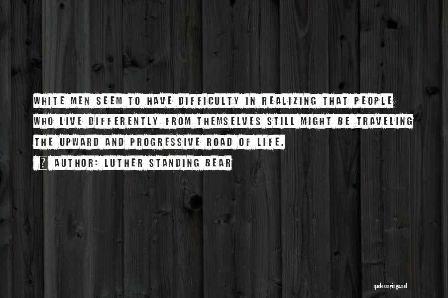 Luther Standing Bear Quotes: White Men Seem To Have Difficulty In Realizing That People Who Live Differently From Themselves Still Might Be Traveling The