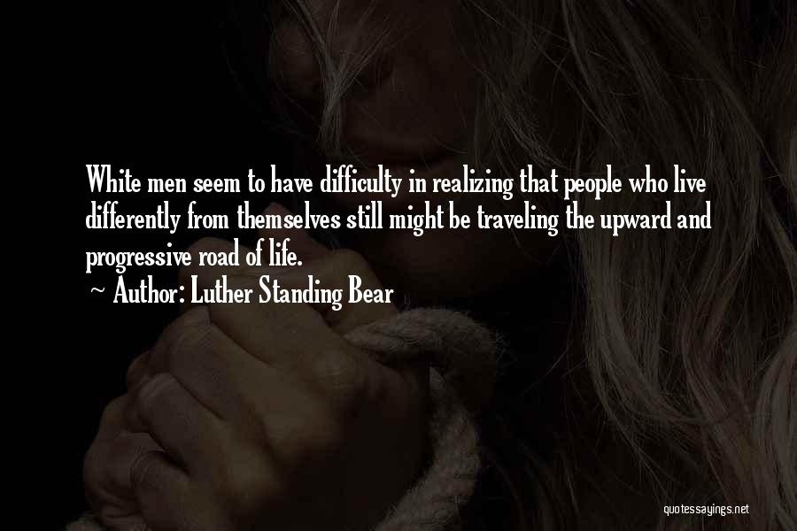 Luther Standing Bear Quotes: White Men Seem To Have Difficulty In Realizing That People Who Live Differently From Themselves Still Might Be Traveling The