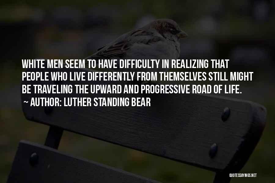 Luther Standing Bear Quotes: White Men Seem To Have Difficulty In Realizing That People Who Live Differently From Themselves Still Might Be Traveling The