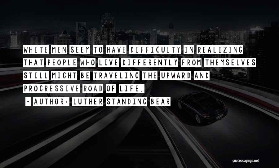 Luther Standing Bear Quotes: White Men Seem To Have Difficulty In Realizing That People Who Live Differently From Themselves Still Might Be Traveling The