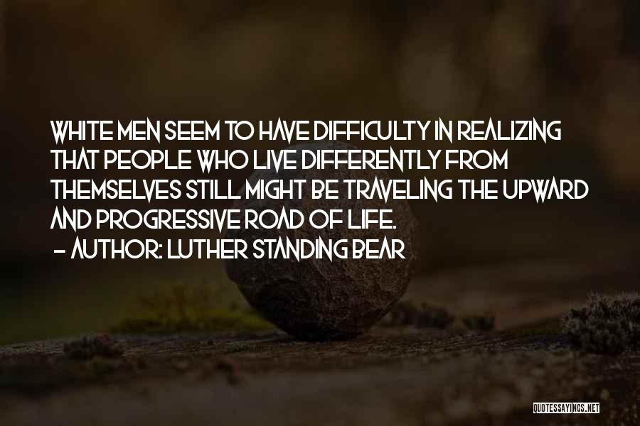 Luther Standing Bear Quotes: White Men Seem To Have Difficulty In Realizing That People Who Live Differently From Themselves Still Might Be Traveling The